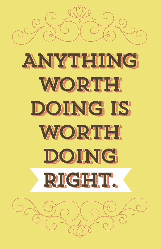 Anything Worth Doing is Worth Doing Right