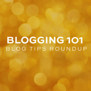 Blogging 101: Blogging Tips Roundup
