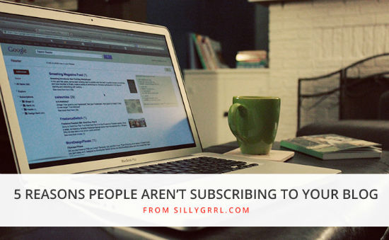 5 Reasons People Aren't Subscribing to Your Blog - SillyGrrl