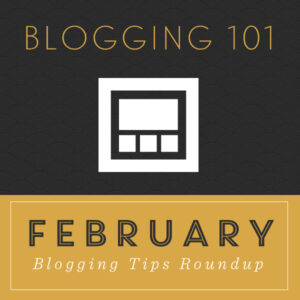 Blogging 101- February Tips Roundup