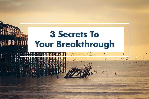3 Secrets To Your Breakthrough