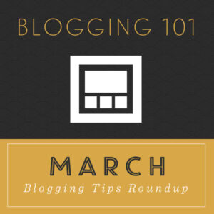 Blogging 101 - March Tips Roundup