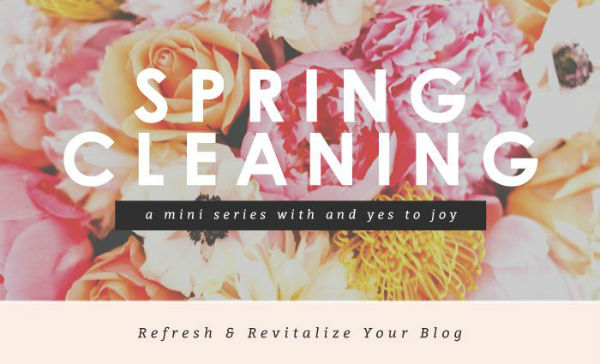 Spring Cleaning - Refresh & Revitalize Your Blog - And Yes To Joy	