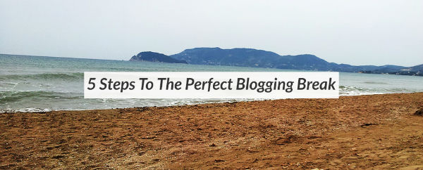 5 Steps to The Perfect Blogging Break - Diaries of an Essex Girl