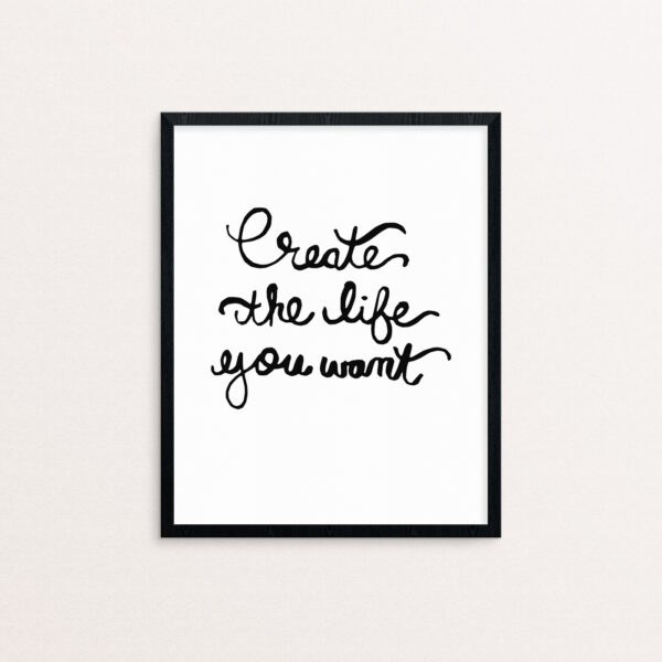 Create the Life You Want Handlettered in Black on a White Background