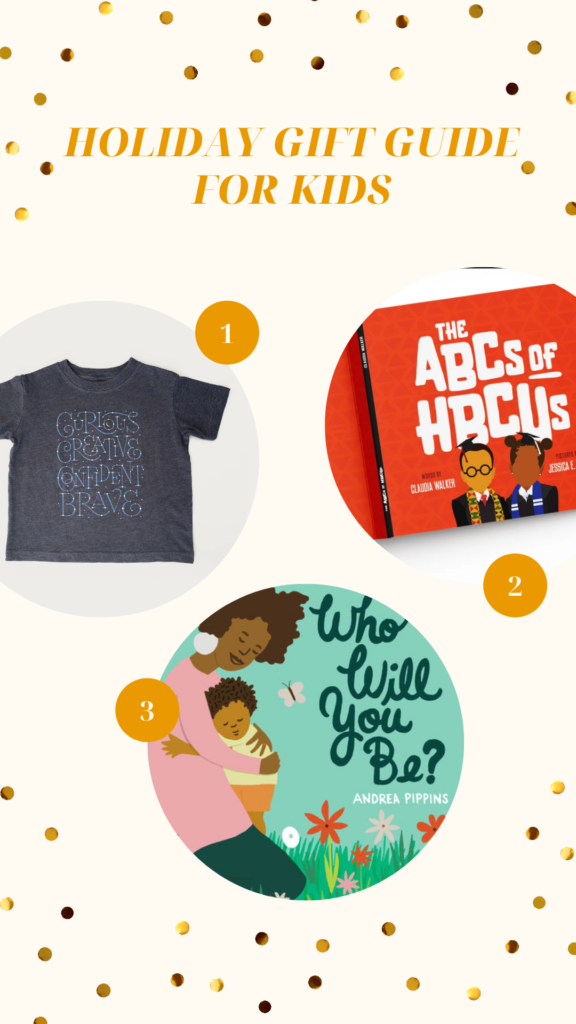 Holiday Gift Guide for Kids. The image has three circles. The first circle is a gray t-shirt that has the words Curious, Creative, Confident, Brave lettered in blue with white stars on the letters. The second circle is an image of the ABCs of HBCUs book cover that is red with an illustration of two people who are graduates on it. The third circle is the image of the Who Will You Be book cover which features an illustration of a Black mom holding a baby outside with flowers.