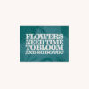 Card that says Flowers Need Time to Bloom and So Do You with green abstract plant background