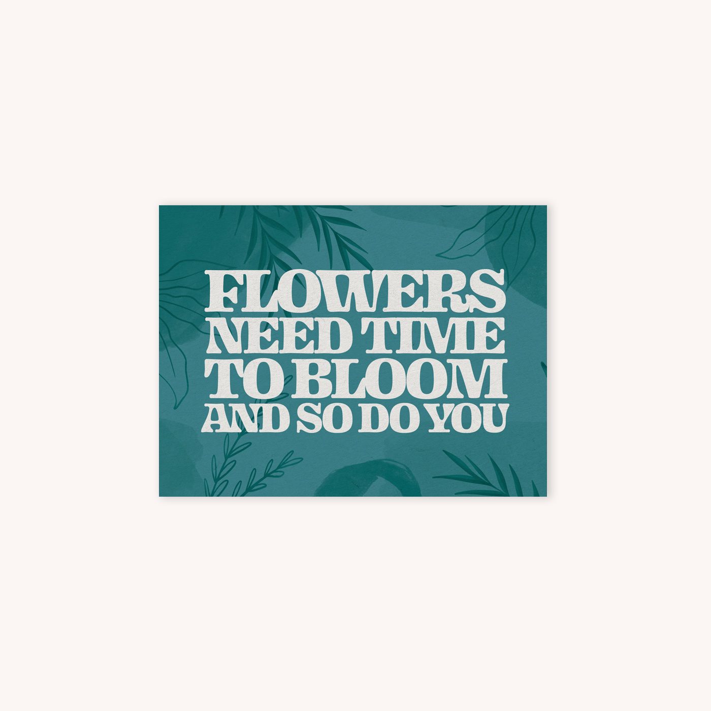 Card that says Flowers Need Time to Bloom and So Do You with green abstract plant background